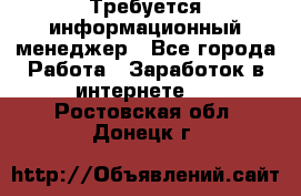 Требуется информационный менеджер - Все города Работа » Заработок в интернете   . Ростовская обл.,Донецк г.